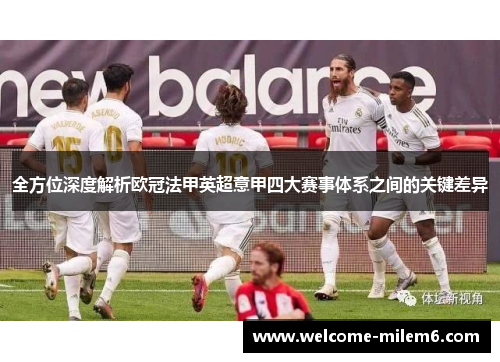 全方位深度解析欧冠法甲英超意甲四大赛事体系之间的关键差异 全方位深度解析欧冠法甲英超意甲四大赛事体系之间的关键差异