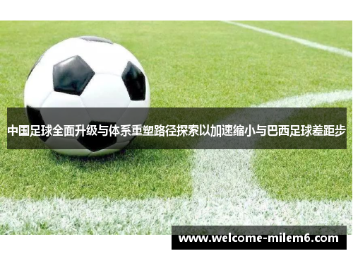 中国足球全面升级与体系重塑路径探索以加速缩小与巴西足球差距步 中国足球全面升级与体系重塑路径探索以加速缩小与巴西足球差距步