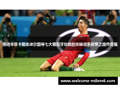 围绕本菲卡葡体波尔图等七大葡萄牙劲旅的荣耀谱系探索之路传奇篇