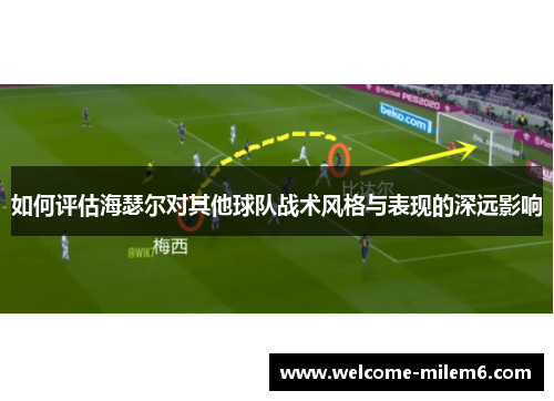 如何评估海瑟尔对其他球队战术风格与表现的深远影响 如何评估海瑟尔对其他球队战术风格与表现的深远影响