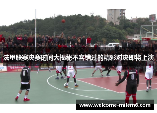 法甲联赛决赛时间大揭秘不容错过的精彩对决即将上演