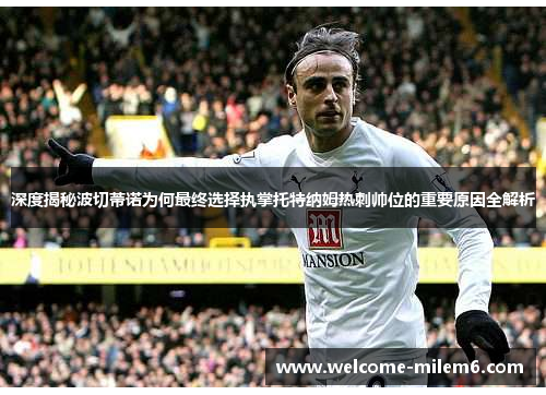 深度揭秘波切蒂诺为何最终选择执掌托特纳姆热刺帅位的重要原因全解析