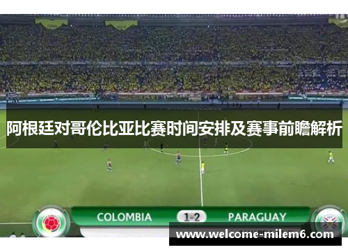 阿根廷对哥伦比亚比赛时间安排及赛事前瞻解析