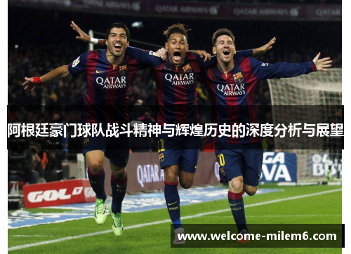 阿根廷豪门球队战斗精神与辉煌历史的深度分析与展望