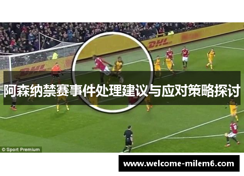 阿森纳禁赛事件处理建议与应对策略探讨