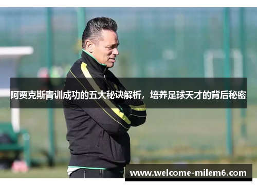 阿贾克斯青训成功的五大秘诀解析,培养足球天才的背后秘密 阿贾克斯青训成功的五大秘诀解析,培养足球天才的背后秘密