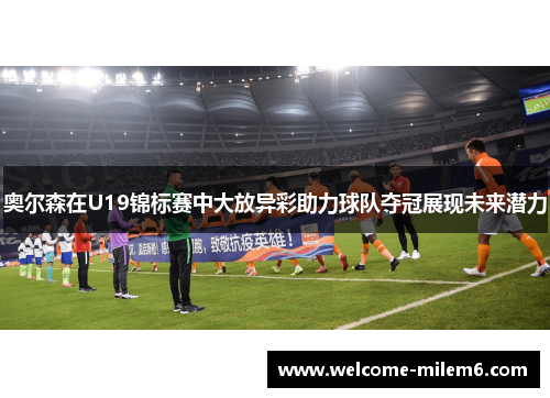 奥尔森在U19锦标赛中大放异彩助力球队夺冠展现未来潜力